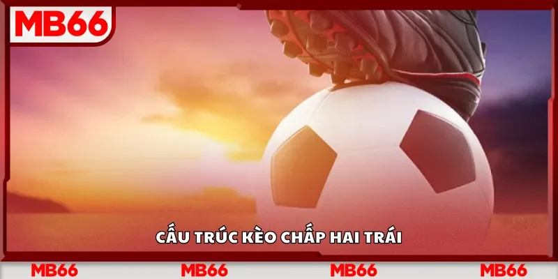 Cấu trúc kèo chấp hai trái