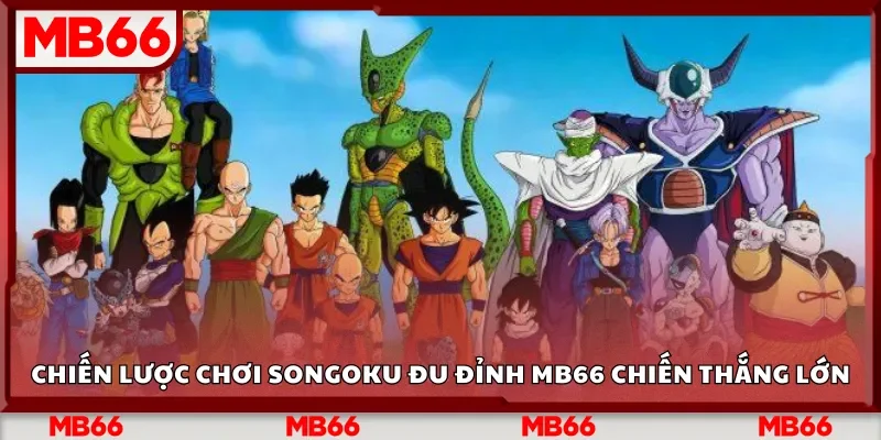 Chiến lược chơi Songoku đu đỉnh Mb66 chiến thắng lớn