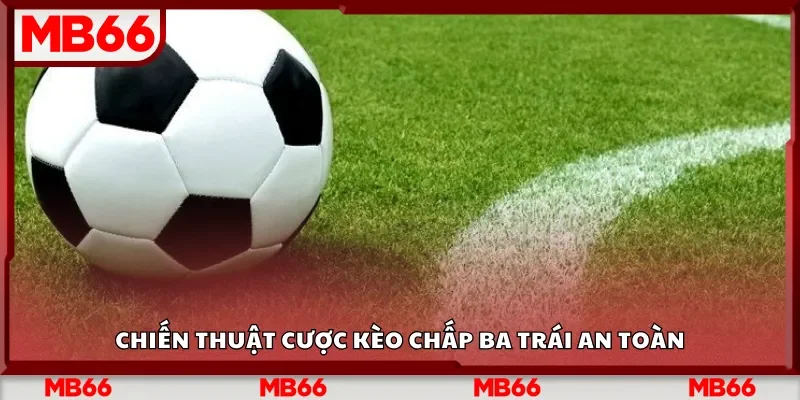 Chiến thuật cược kèo chấp ba trái an toàn
