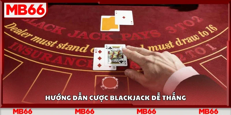 Hướng dẫn cược Blackjack dễ thắng