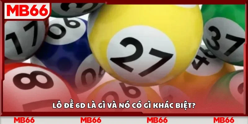 Lô đề 6D là gì và nó có gì khác biệt?