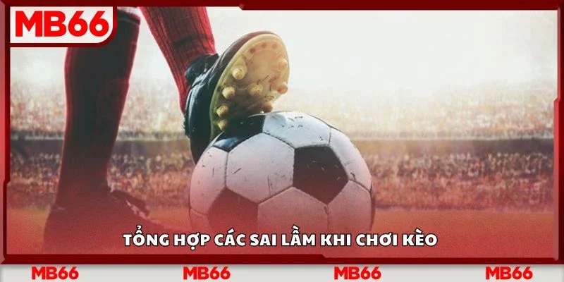 Tổng hợp các sai lầm khi chơi kèo 