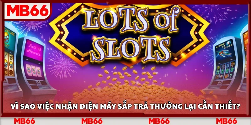 Vì sao việc nhận diện máy sắp trả thưởng lại cần thiết?