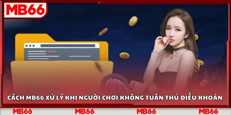 Cách MB66 xử lý khi người chơi không tuân thủ điều khoản 